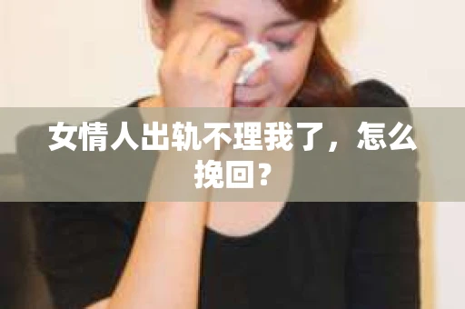 女情人出轨不理我了，怎么挽回？