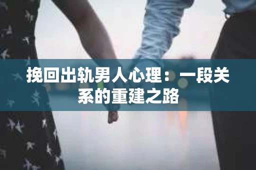 挽回出轨男人心理：一段关系的重建之路