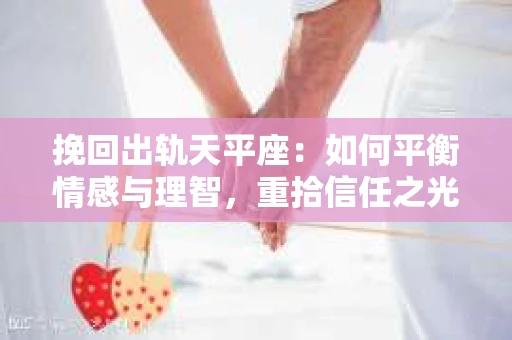 挽回出轨天平座：如何平衡情感与理智，重拾信任之光