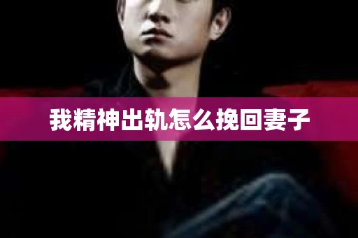 我精神出轨怎么挽回妻子
