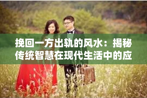 挽回一方出轨的风水：揭秘传统智慧在现代生活中的应用