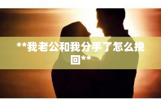 **我老公和我分手了怎么挽回**