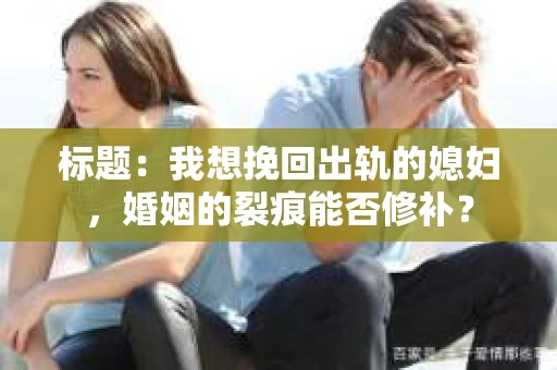 标题：我想挽回出轨的媳妇，婚姻的裂痕能否修补？