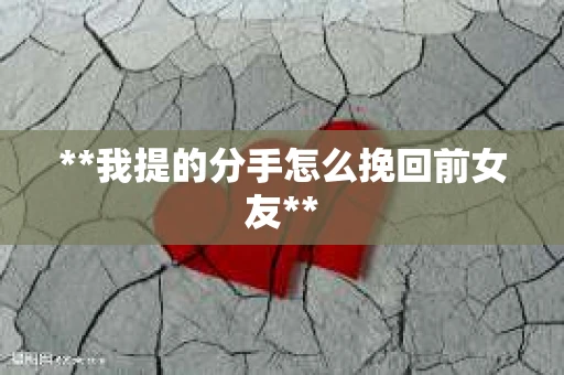 **我提的分手怎么挽回前女友**