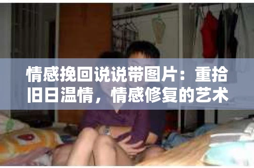 情感挽回说说带图片：重拾旧日温情，情感修复的艺术