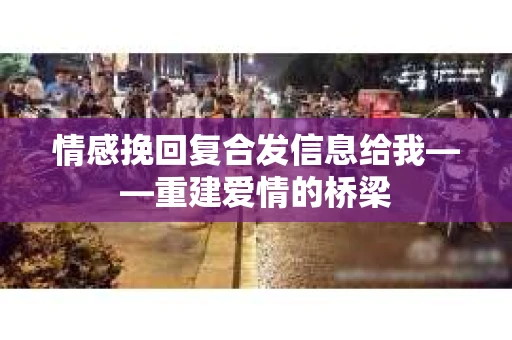 情感挽回复合发信息给我——重建爱情的桥梁