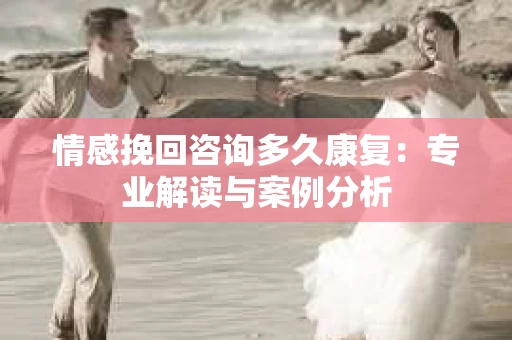情感挽回咨询多久康复：专业解读与案例分析