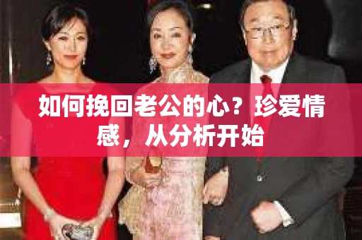 如何挽回老公的心？珍爱情感，从分析开始