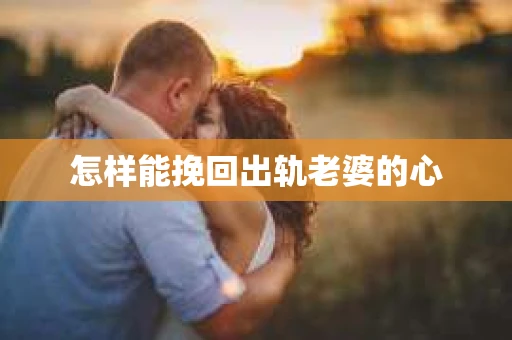 怎样能挽回出轨老婆的心