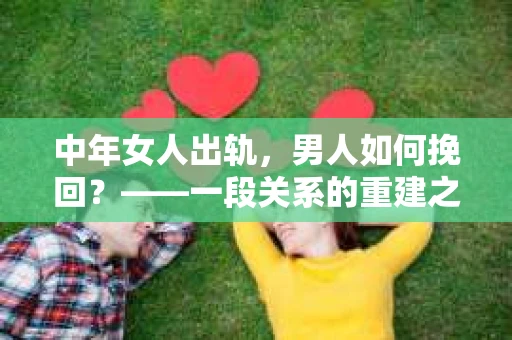 中年女人出轨，男人如何挽回？——一段关系的重建之路