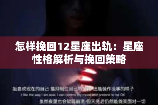 怎样挽回12星座出轨：星座性格解析与挽回策略