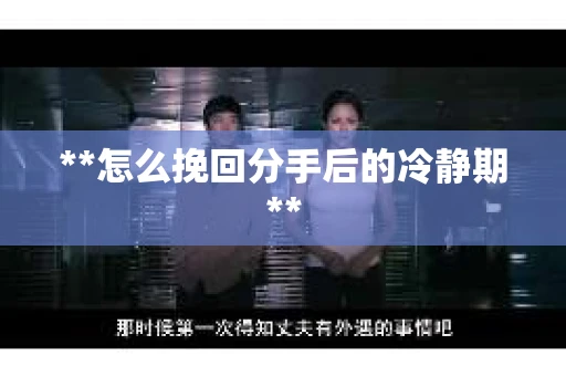 **怎么挽回分手后的冷静期**