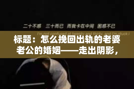 标题：怎么挽回出轨的老婆老公的婚姻——走出阴影，重建信任