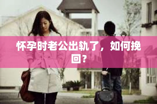 怀孕时老公出轨了，如何挽回？
