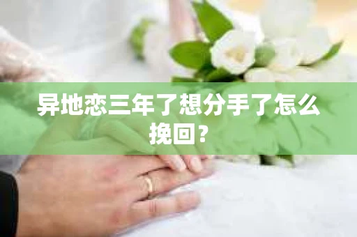 异地恋三年了想分手了怎么挽回？