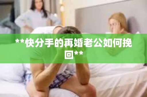 **快分手的再婚老公如何挽回**