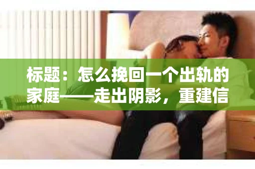 标题：怎么挽回一个出轨的家庭——走出阴影，重建信任之路