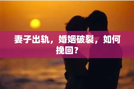 妻子出轨，婚姻破裂，如何挽回？