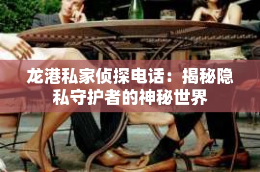 龙港私家侦探电话：揭秘隐私守护者的神秘世界