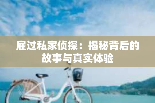 雇过私家侦探：揭秘背后的故事与真实体验