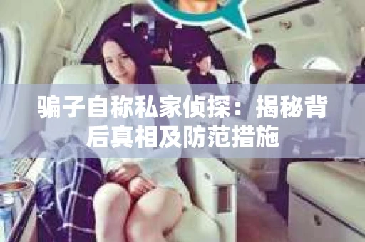 骗子自称私家侦探：揭秘背后真相及防范措施