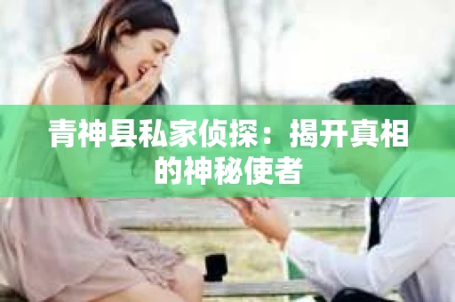 青神县私家侦探：揭开真相的神秘使者