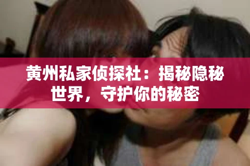 黄州私家侦探社：揭秘隐秘世界，守护你的秘密