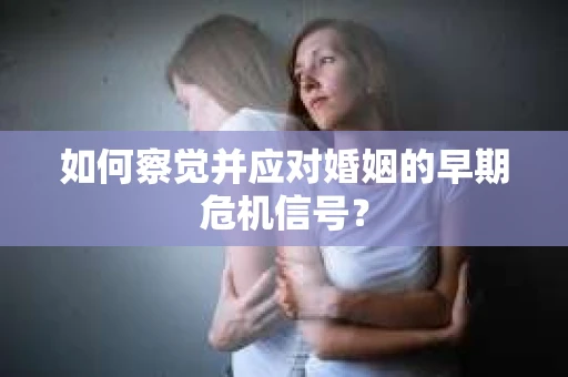 如何察觉并应对婚姻的早期危机信号？