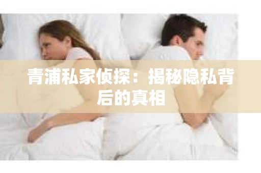 青浦私家侦探：揭秘隐私背后的真相