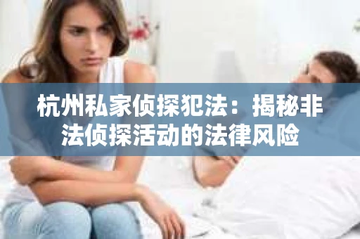 杭州私家侦探犯法：揭秘非法侦探活动的法律风险