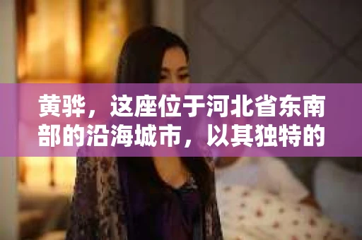 黄骅，这座位于河北省东南部的沿海城市，以其独特的地理位置和丰富的历史文化而闻名。然而，在这座城市中，还有一群人，他们以另一种方式默默守护着社会的公平与正义——私家侦探。今天，我们就来聊聊黄骅的私家侦探，看看他们是如何在这个城市中发挥作用的。