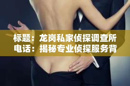 标题：龙岗私家侦探调查所电话：揭秘专业侦探服务背后的故事