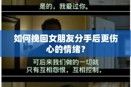 如何挽回女朋友分手后更伤心的情绪? 如何挽回女朋友分手后更伤心的情绪?