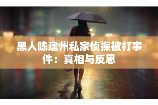 黑人陈建州私家侦探被打事件：真相与反思