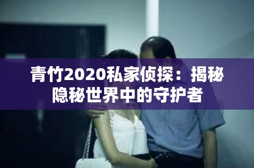 青竹2020私家侦探：揭秘隐秘世界中的守护者