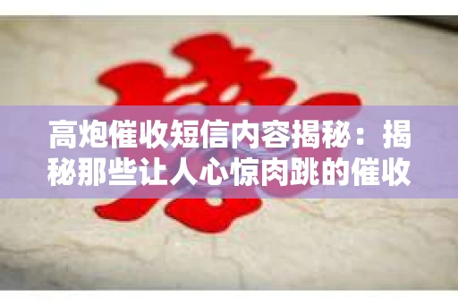 高炮催收短信内容揭秘：揭秘那些让人心惊肉跳的催收手段