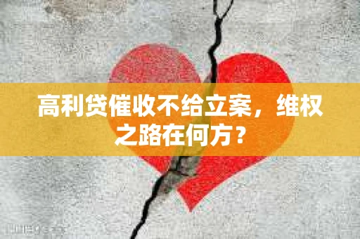 高利贷催收不给立案，维权之路在何方？