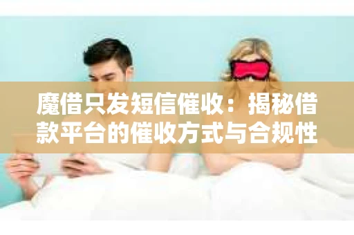 魔借只发短信催收：揭秘借款平台的催收方式与合规性