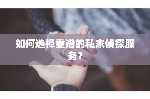 如何选择靠谱的私家侦探服务？