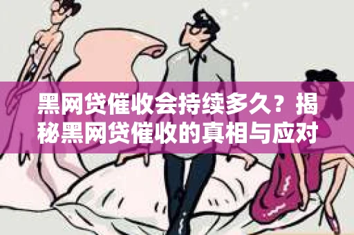 黑网贷催收会持续多久？揭秘黑网贷催收的真相与应对策略