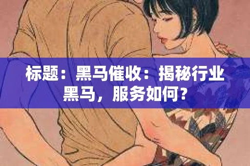 标题：黑马催收：揭秘行业黑马，服务如何？