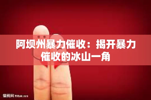 阿坝州暴力催收：揭开暴力催收的冰山一角