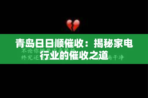 青岛日日顺催收：揭秘家电行业的催收之道