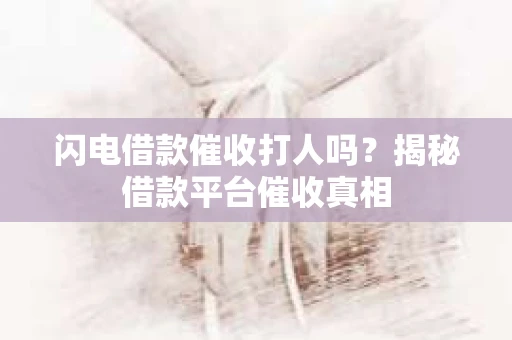 闪电借款催收打人吗？揭秘借款平台催收真相