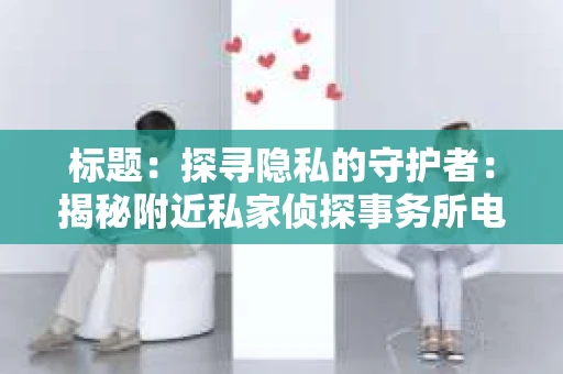 标题：探寻隐私的守护者：揭秘附近私家侦探事务所电话