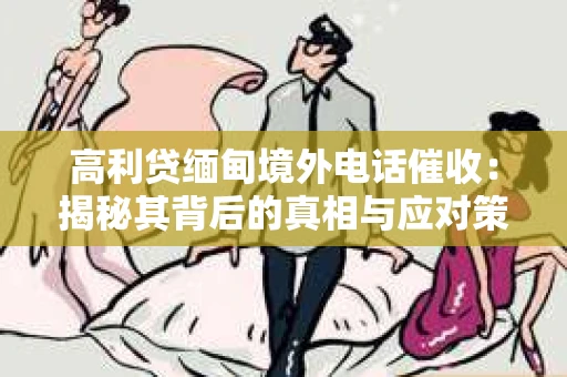 高利贷缅甸境外电话催收：揭秘其背后的真相与应对策略