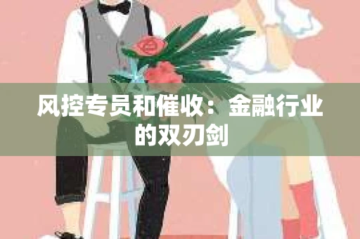 风控专员和催收：金融行业的双刃剑