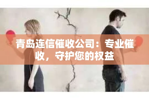 青岛连信催收公司：专业催收，守护您的权益