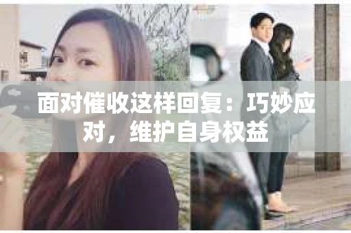 面对催收这样回复:巧妙应对,维护自身权益 面对催收这样回复:巧妙应对,维护自身权益