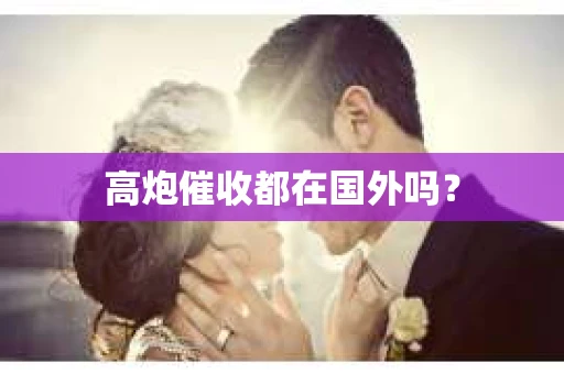 高炮催收都在国外吗？